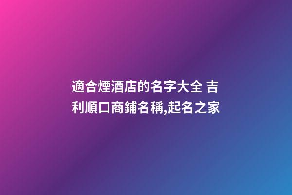 適合煙酒店的名字大全 吉利順口商鋪名稱,起名之家-第1張-店鋪起名-玄機派